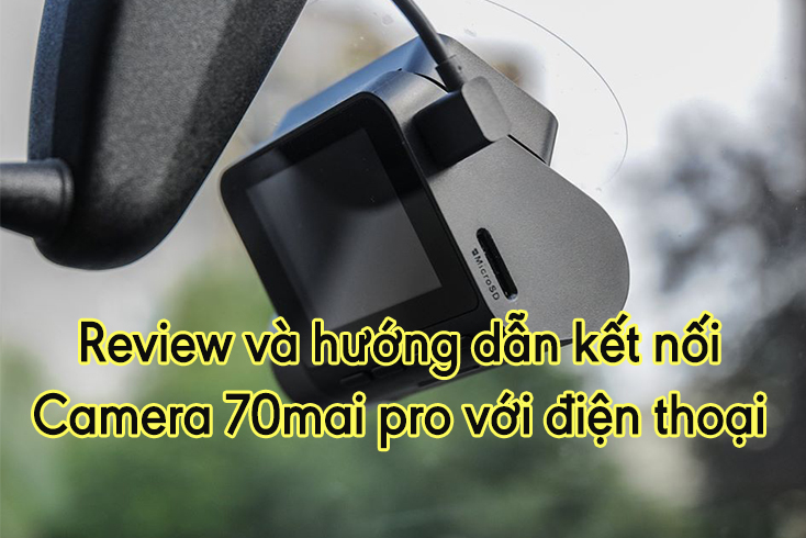 Review camera hành trình xiaomi 70mai pro và chi tiết cách kết nối với điện thoại. 5 camera hành trình xiaomi 70mai pro
